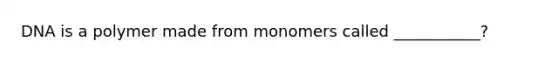 DNA is a polymer made from monomers called ___________?