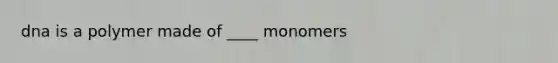 dna is a polymer made of ____ monomers