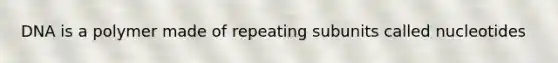 DNA is a polymer made of repeating subunits called nucleotides