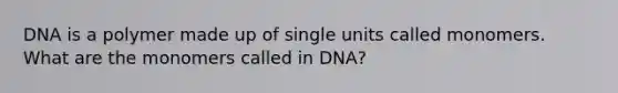 DNA is a polymer made up of single units called monomers. What are the monomers called in DNA?