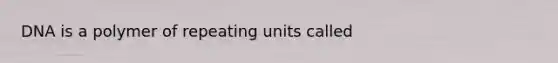 DNA is a polymer of repeating units called