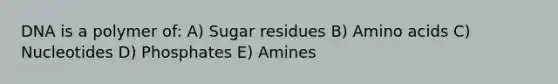 DNA is a polymer of: A) Sugar residues B) Amino acids C) Nucleotides D) Phosphates E) Amines