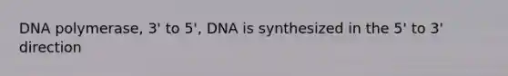 DNA polymerase, 3' to 5', DNA is synthesized in the 5' to 3' direction