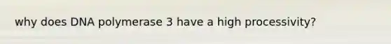 why does DNA polymerase 3 have a high processivity?
