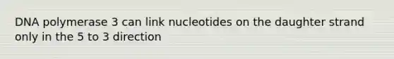 DNA polymerase 3 can link nucleotides on the daughter strand only in the 5 to 3 direction