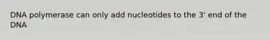 DNA polymerase can only add nucleotides to the 3' end of the DNA