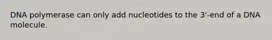 DNA polymerase can only add nucleotides to the 3'-end of a DNA molecule.