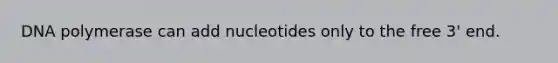 DNA polymerase can add nucleotides only to the free 3' end.