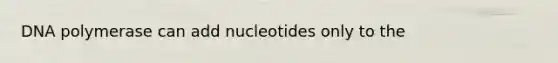 DNA polymerase can add nucleotides only to the