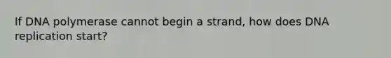 If DNA polymerase cannot begin a strand, how does <a href='https://www.questionai.com/knowledge/kofV2VQU2J-dna-replication' class='anchor-knowledge'>dna replication</a> start?