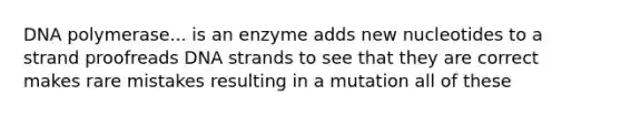 DNA polymerase... is an enzyme adds new nucleotides to a strand proofreads DNA strands to see that they are correct makes rare mistakes resulting in a mutation all of these