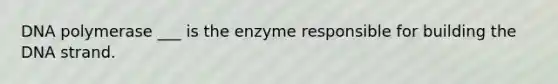 DNA polymerase ___ is the enzyme responsible for building the DNA strand.