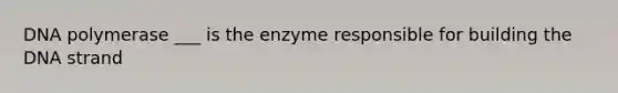 DNA polymerase ___ is the enzyme responsible for building the DNA strand