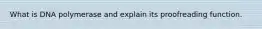What is DNA polymerase and explain its proofreading function.