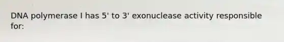 DNA polymerase I has 5' to 3' exonuclease activity responsible for: