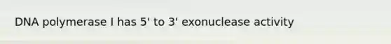 DNA polymerase I has 5' to 3' exonuclease activity