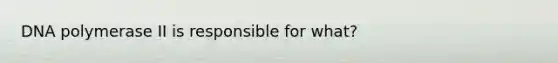 DNA polymerase II is responsible for what?