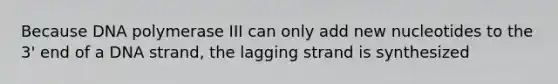 Because DNA polymerase III can only add new nucleotides to the 3' end of a DNA strand, the lagging strand is synthesized
