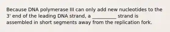 Because DNA polymerase III can only add new nucleotides to the 3' end of the leading DNA strand, a __________ strand is assembled in short segments away from the replication fork.