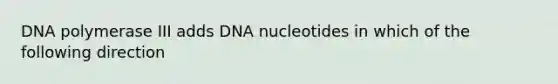 DNA polymerase III adds DNA nucleotides in which of the following direction