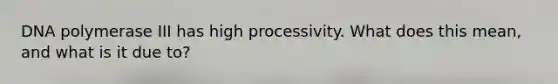 DNA polymerase III has high processivity. What does this mean, and what is it due to?