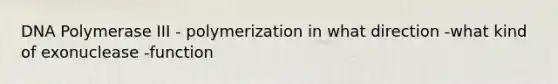 DNA Polymerase III - polymerization in what direction -what kind of exonuclease -function