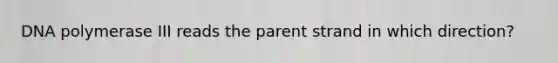 DNA polymerase III reads the parent strand in which direction?