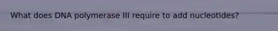 What does DNA polymerase III require to add nucleotides?