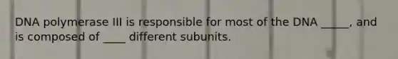 DNA polymerase III is responsible for most of the DNA _____, and is composed of ____ different subunits.