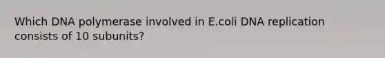 Which DNA polymerase involved in E.coli DNA replication consists of 10 subunits?