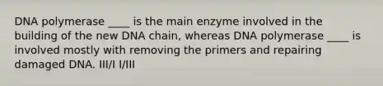 DNA polymerase ____ is the main enzyme involved in the building of the new DNA chain, whereas DNA polymerase ____ is involved mostly with removing the primers and repairing damaged DNA. III/I I/III