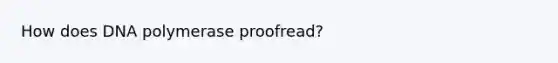 How does DNA polymerase proofread?