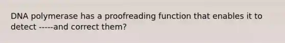 DNA polymerase has a proofreading function that enables it to detect -----and correct them?