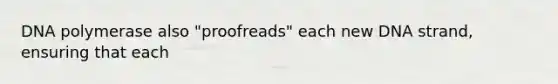 DNA polymerase also "proofreads" each new DNA strand, ensuring that each