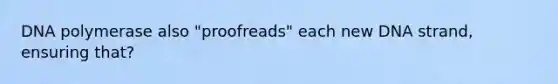 DNA polymerase also "proofreads" each new DNA strand, ensuring that?