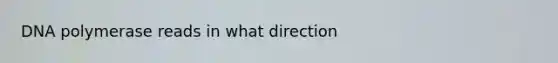 DNA polymerase reads in what direction