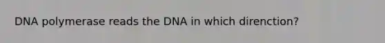 DNA polymerase reads the DNA in which direnction?