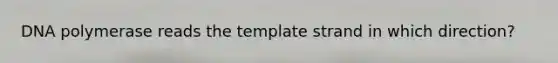 DNA polymerase reads the template strand in which direction?