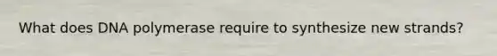 What does DNA polymerase require to synthesize new strands?