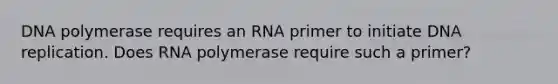 DNA polymerase requires an RNA primer to initiate DNA replication. Does RNA polymerase require such a primer?