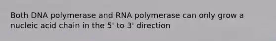 Both DNA polymerase and RNA polymerase can only grow a nucleic acid chain in the 5' to 3' direction