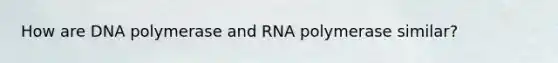 How are DNA polymerase and RNA polymerase similar?