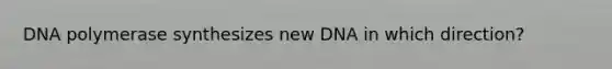 DNA polymerase synthesizes new DNA in which direction?