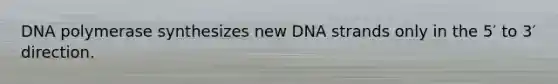 DNA polymerase synthesizes new DNA strands only in the 5′ to 3′ direction.