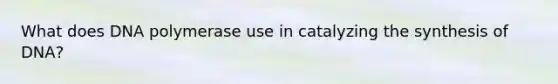 What does DNA polymerase use in catalyzing the synthesis of DNA?