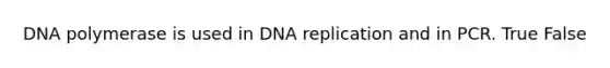 DNA polymerase is used in DNA replication and in PCR. True False