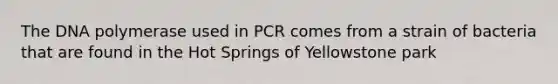 The DNA polymerase used in PCR comes from a strain of bacteria that are found in the Hot Springs of Yellowstone park