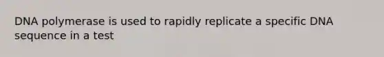DNA polymerase is used to rapidly replicate a specific DNA sequence in a test