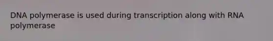 DNA polymerase is used during transcription along with RNA polymerase