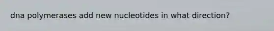 dna polymerases add new nucleotides in what direction?